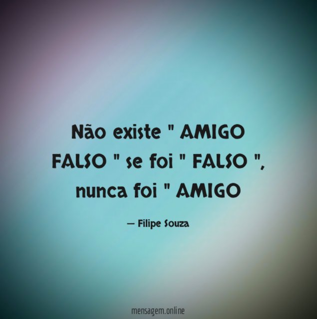 Não existe " AMIGO FALSO " se foi " FALSO "