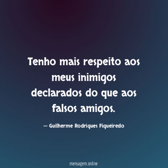 Tenho mais respeito aos meus inimigos declarados do que aos falsos amigos