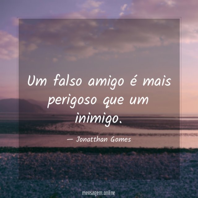 Um falso amigo é mais perigoso que um inimigo