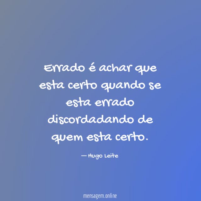 Errado é achar que esta certo quando se