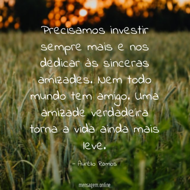 Precisamos investir sempre mais e nos dedicar às sinceras amizades