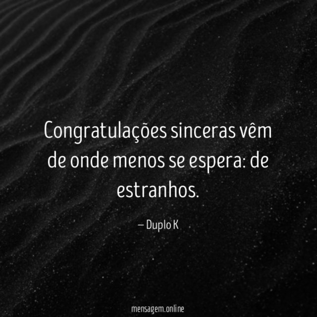 Congratulações sinceras vêm de onde menos se espera