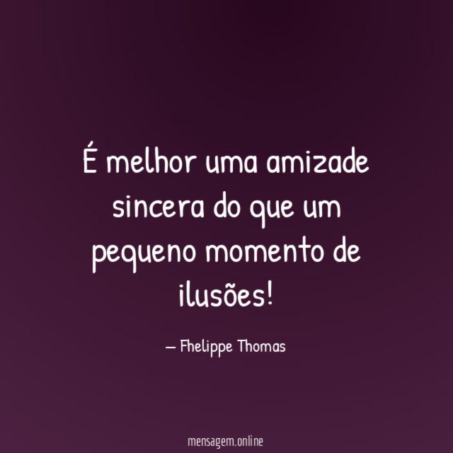 É melhor uma amizade sincera do que um pequeno momento de ilusões