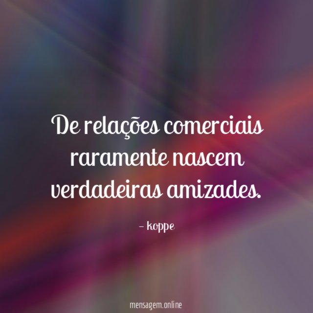 De relações comerciais raramente nascem verdadeiras amizades