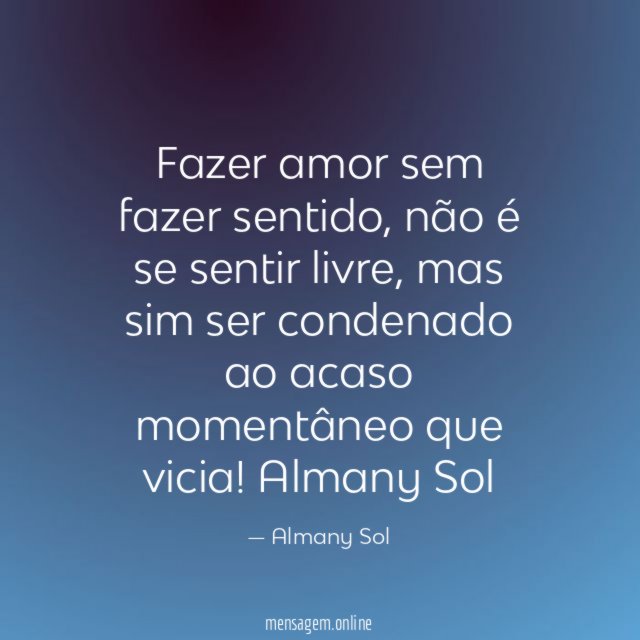 Fazer amor sem fazer sentido, não é se sentir livre, mas sim ser condenado ao acaso momentâneo que vicia!