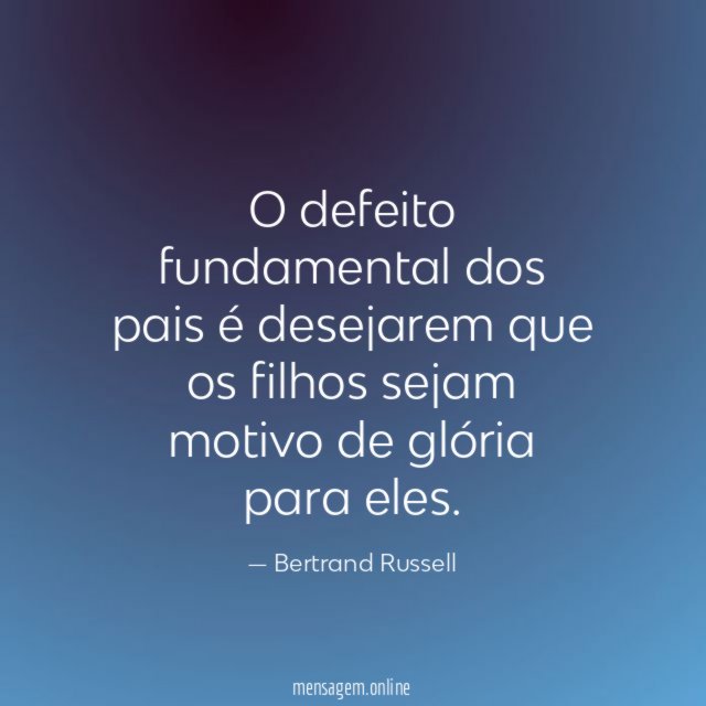 O defeito fundamental dos pais é desejarem que