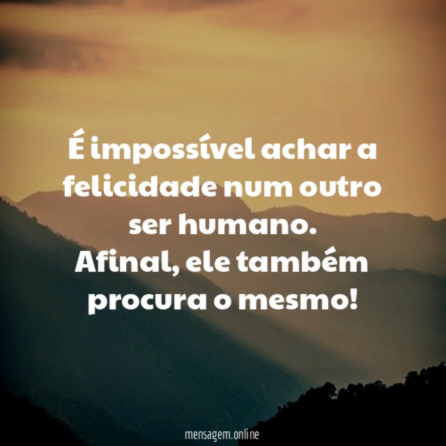 É impossível achar a felicidade num outro ser humano