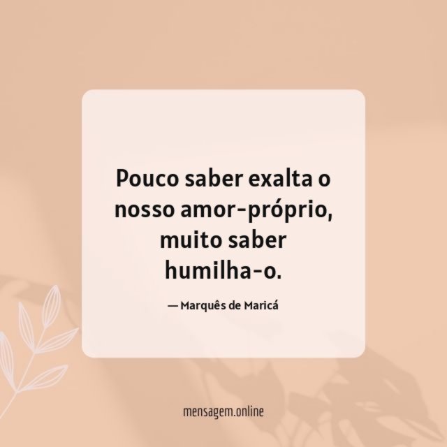 Pouco saber exalta o nosso amor-próprio