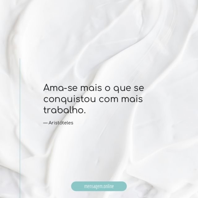 Ama-se mais o que se conquistou com mais trabalho