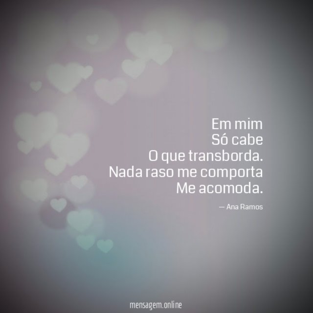 Em mim Só cabe O que transborda
