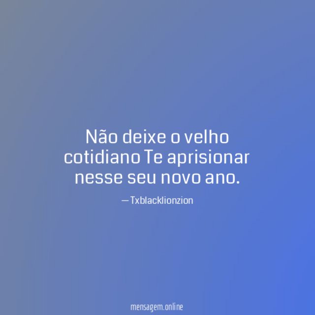 Não deixe o velho cotidiano Te aprisionar nesse seu novo ano