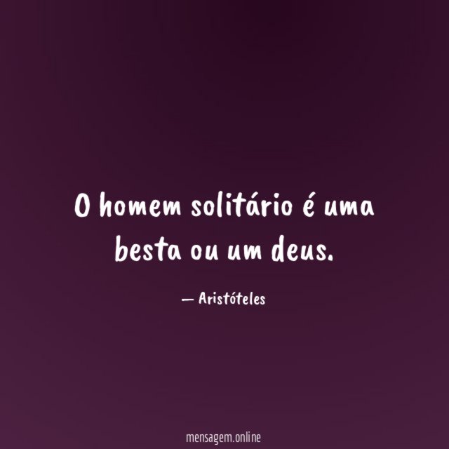 O homem solitário é uma besta ou um deus