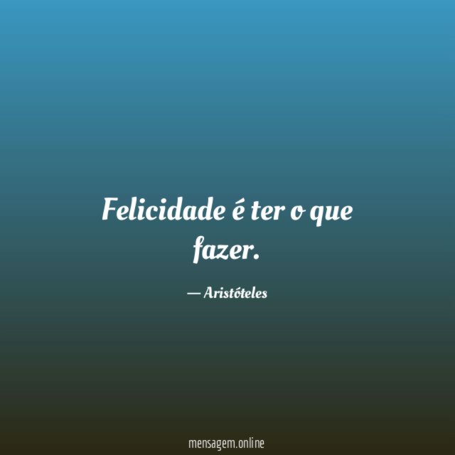 Felicidade é ter o que fazer