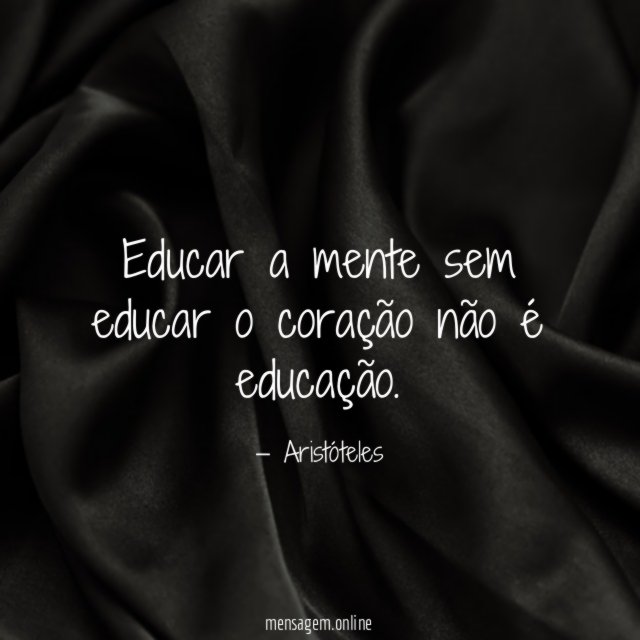 Educar a mente sem educar o coração não é educação