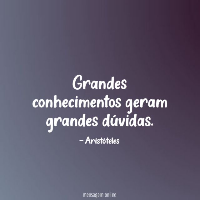 Grandes conhecimentos geram grandes dúvidas