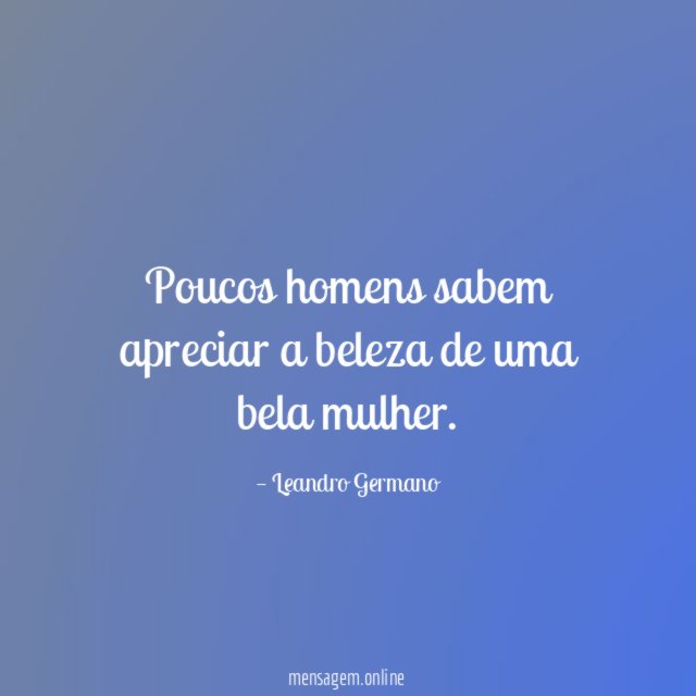 Poucos homens sabem apreciar a beleza de uma bela mulher