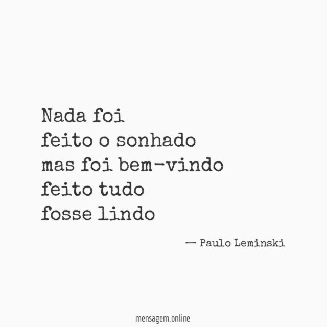 Nada foi feito o sonhado mas foi bem-vindo feito tudo fosse lindo