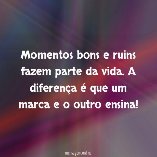Momentos bons e ruins fazem parte da vida