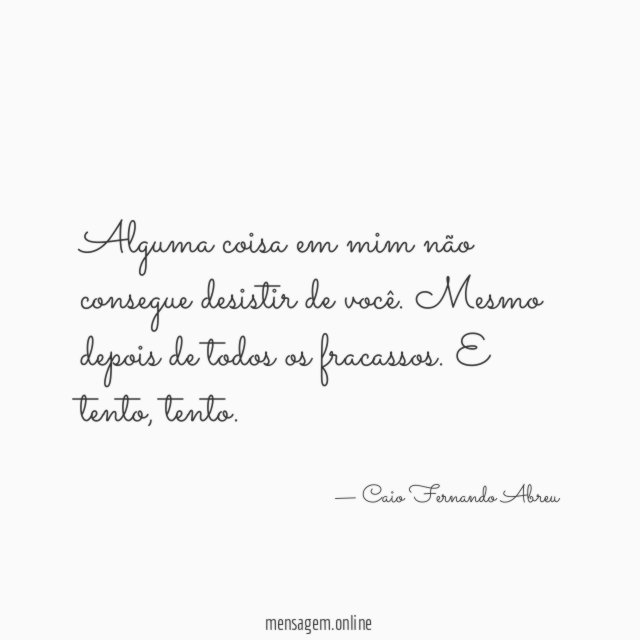 Alguma coisa em mim não consegue desistir de você