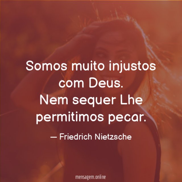 Somos muito injustos com Deus