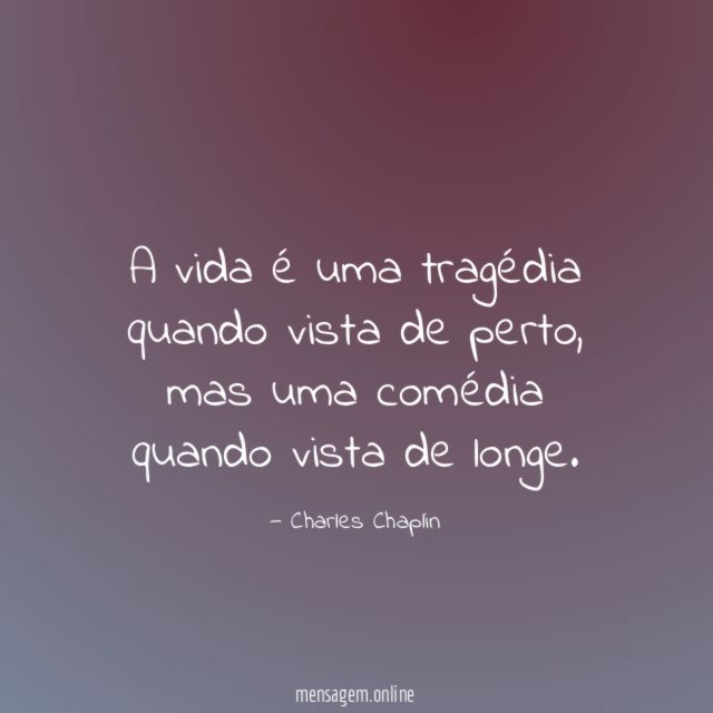 A vida é uma tragédia quando vista de perto