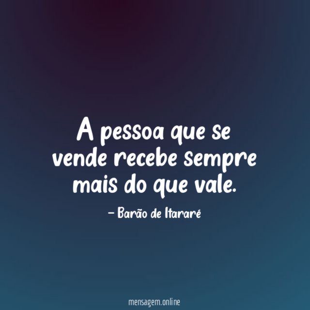 A pessoa que se vende recebe sempre mais do que vale