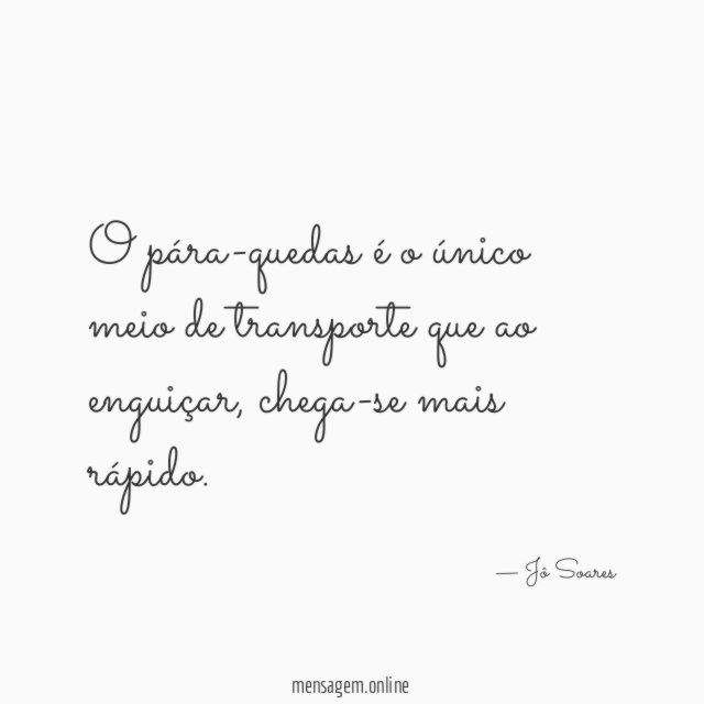 O pára-quedas é o único meio de transporte que ao enguiçar