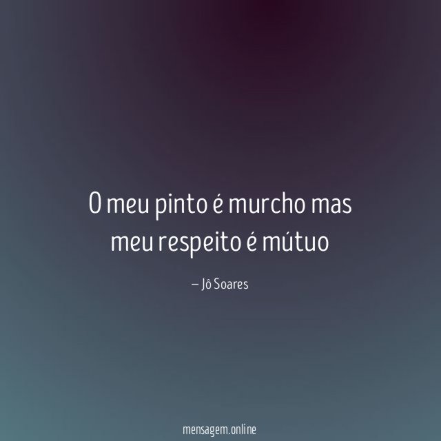 O meu pinto é murcho mas meu respeito é mútuo