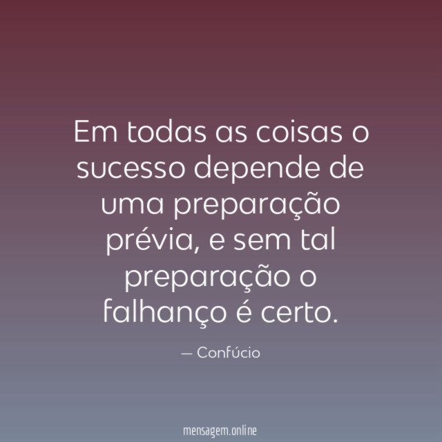 Em todas as coisas o sucesso depende de