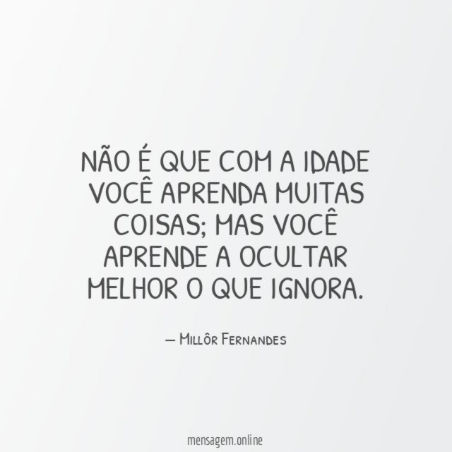 Não é que com a idade você aprenda muitas coisas