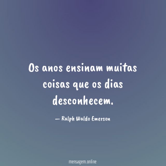 Os anos ensinam muitas coisas que os dias desconhecem