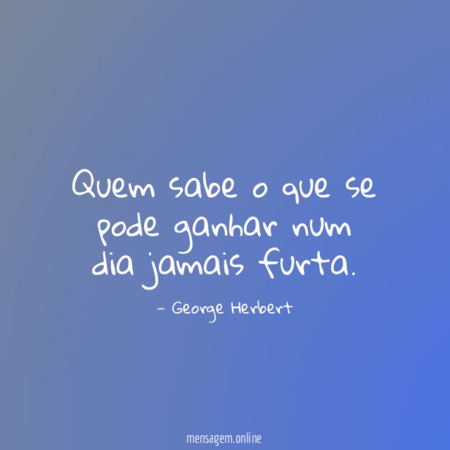 Quem sabe o que se pode ganhar num dia jamais furta