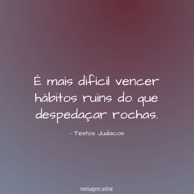 É mais difícil vencer hábitos ruins do que despedaçar rochas