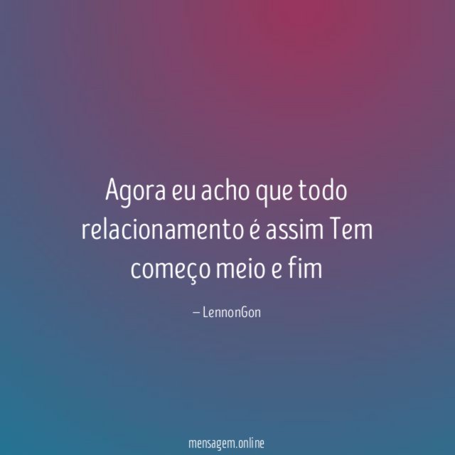 Agora eu acho que todo relacionamento é assim Tem