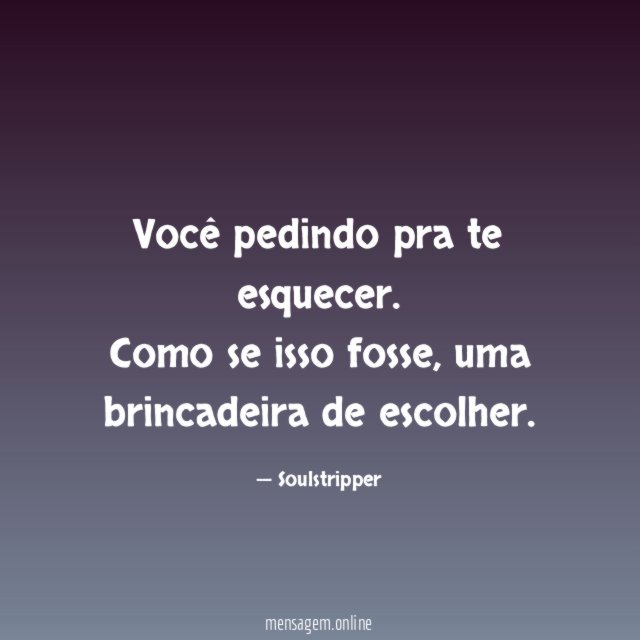 Você pedindo pra te esquecer