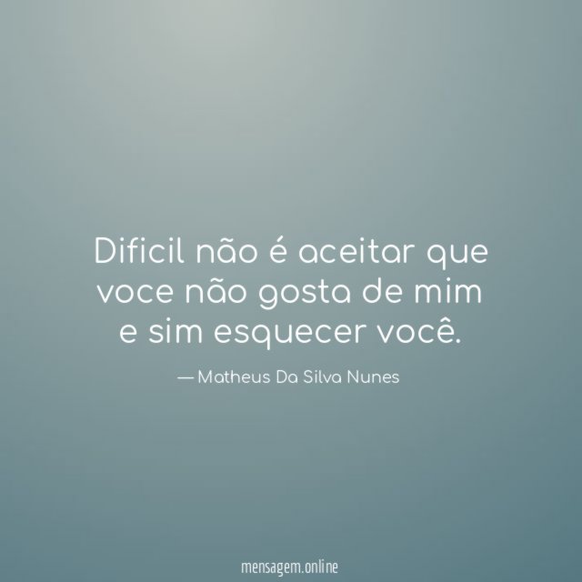 Dificil não é aceitar que voce não gosta