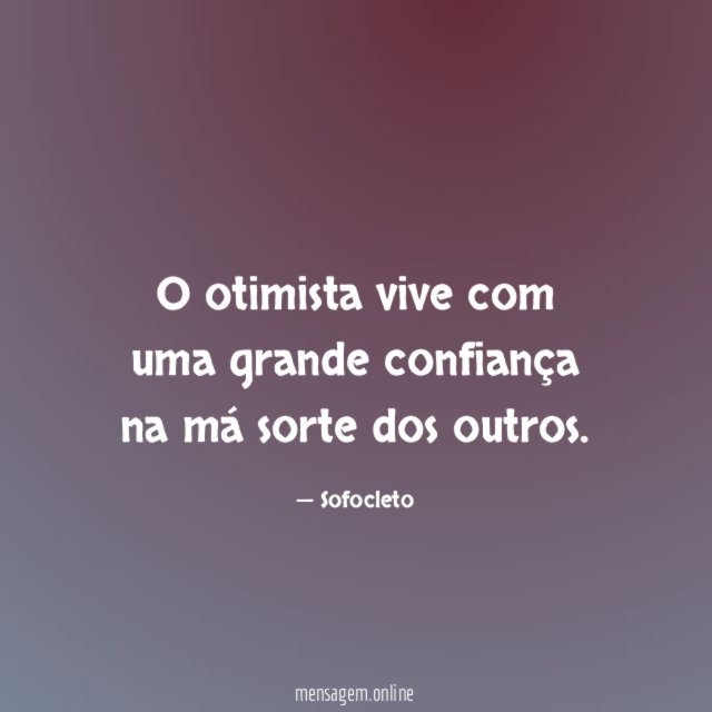 O otimista vive com uma grande confiança na