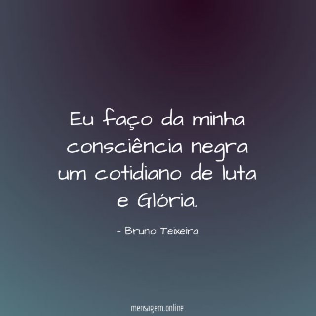 Eu faço da minha consciência negra um cotidiano