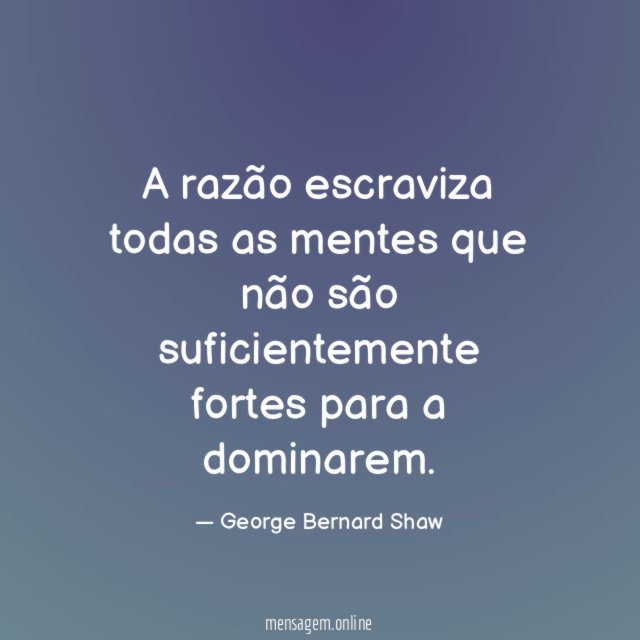 A razão escraviza todas as mentes que não