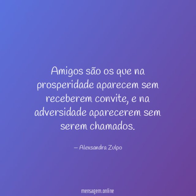 Amigos são os que na prosperidade aparecem sem receberem convite