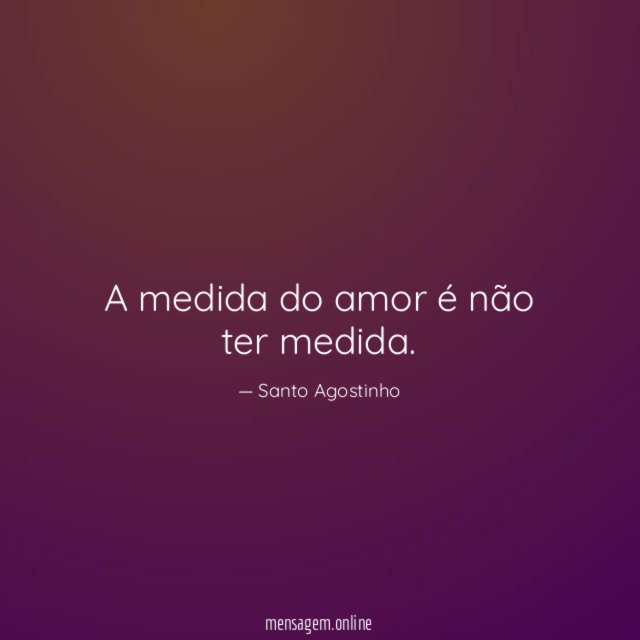 A medida do amor é não ter medida