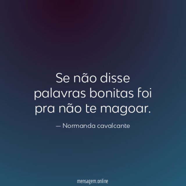 Se não disse palavras bonitas foi pra não te magoar