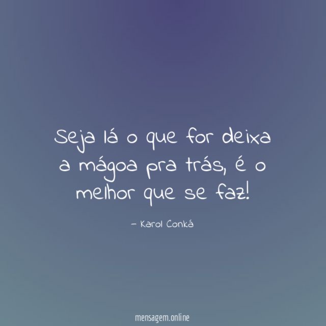 Seja lá o que for deixa a mágoa pra trás