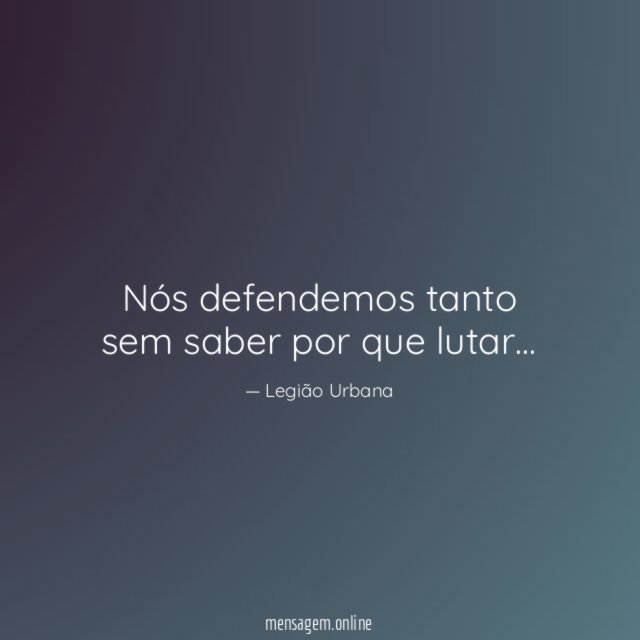 Nós defendemos tanto sem saber por que lutar