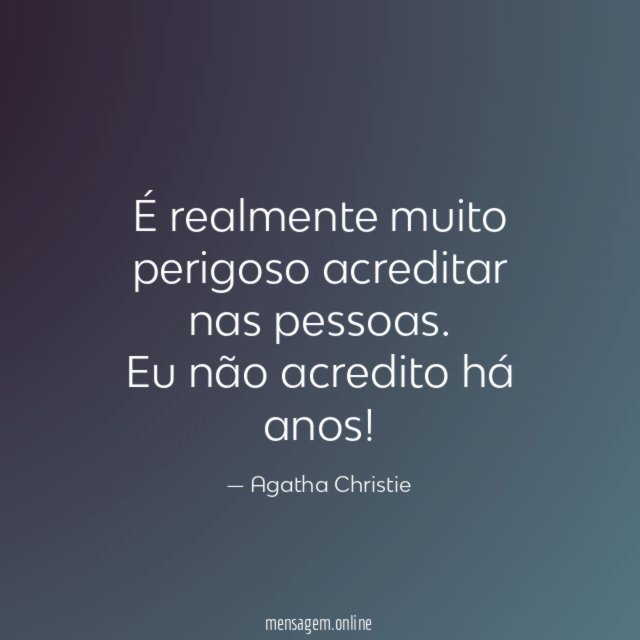É realmente muito perigoso acreditar nas pessoas