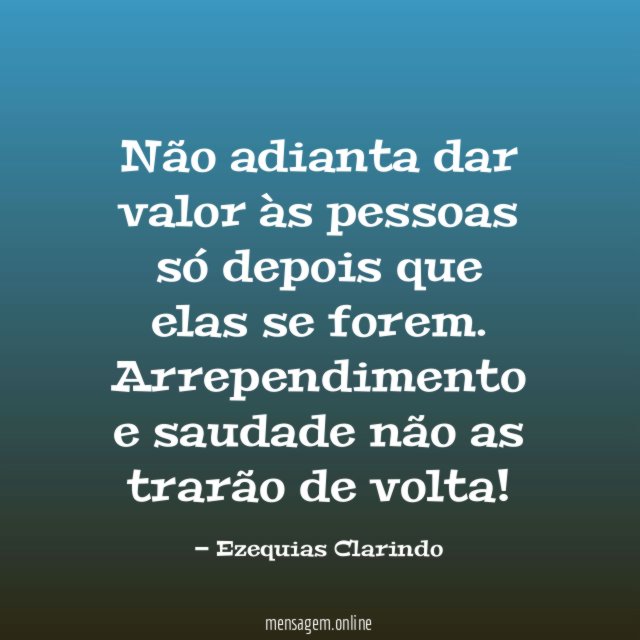 Não adianta dar valor às pessoas só depois