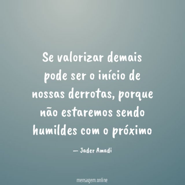 Se valorizar demais pode ser o início de nossas derrotas