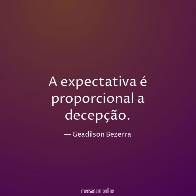 A expectativa é proporcional a decepção