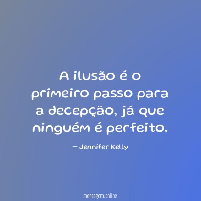 A ilusão é o primeiro passo para a decepção