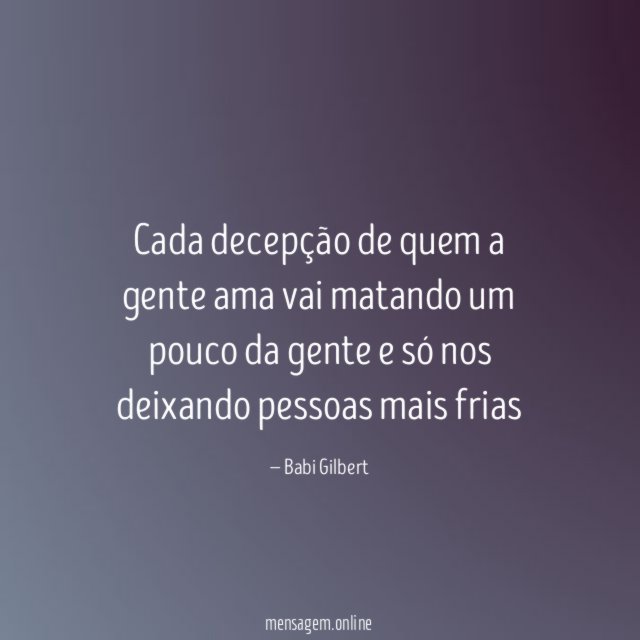 Cada decepção de quem a gente ama vai